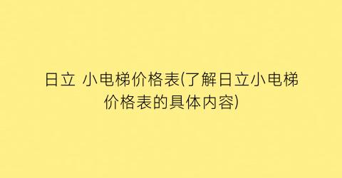 日立 小电梯价格表(了解日立小电梯价格表的具体内容)